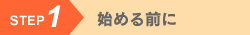 STEP1 始める前に